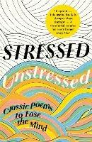 Stressed, Unstressed: Classic Poems to Ease the Mind - cover