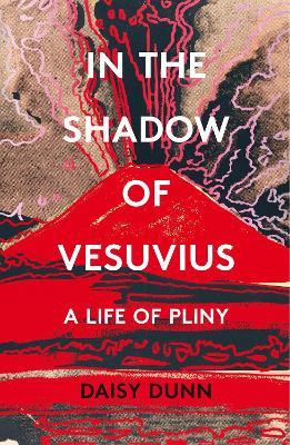 In the Shadow of Vesuvius: A Life of Pliny - Daisy Dunn - cover