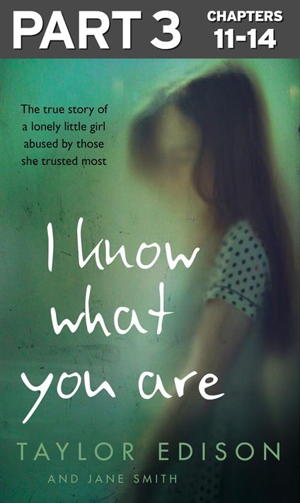 I Know What You Are: Part 3 of 3: The true story of a lonely little girl abused by those she trusted most