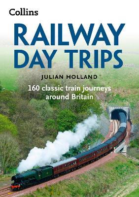 Railway Day Trips: 160 Classic Train Journeys Around Britain - Julian Holland,Collins Books - cover