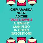 Dear Ijeawele, Or A Feminist Manifesto In Fifteen Suggestions: The Inspiring Guide to Raising a Feminist from global bestselling author Chimamanda Ngozi Adichie