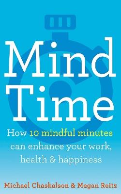 Mind Time: How Ten Mindful Minutes Can Enhance Your Work, Health and Happiness - Michael Chaskalson,Dr Megan Reitz - cover