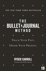 The Bullet Journal Method: Track Your Past, Order Your Present, Plan Your Future