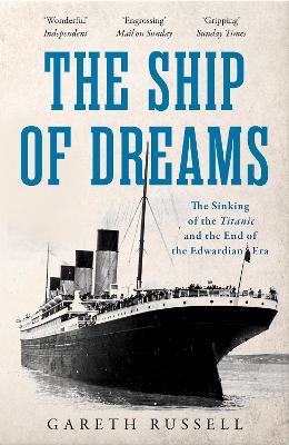 The Ship of Dreams: The Sinking of the “Titanic” and the End of the Edwardian Era - Gareth Russell - cover