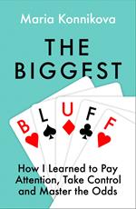 The Biggest Bluff: How I Learned to Pay Attention, Master Myself, and Win