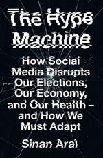 The Hype Machine: How Social Media Disrupts Our Elections, Our Economy and Our Health – and How We Must Adapt