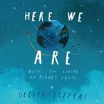 Here We Are: Notes for Living on Planet Earth. The phenomenal international bestseller from Oliver Jeffers