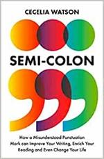 Semicolon: How a Misunderstood Punctuation Mark Can Improve Your Writing, Enrich Your Reading and Even Change Your Life
