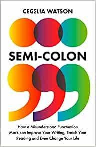 Semicolon: How a Misunderstood Punctuation Mark Can Improve Your Writing, Enrich Your Reading and Even Change Your Life - Cecelia Watson - cover