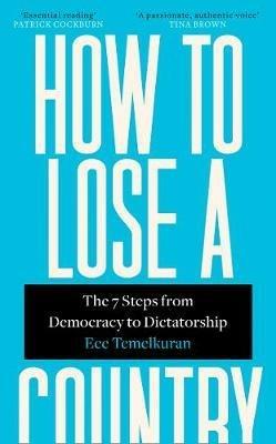 How to Lose a Country: The 7 Steps from Democracy to Dictatorship - Ece Temelkuran - cover