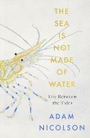 The Sea is Not Made of Water: Life Between the Tides - Adam Nicolson - cover