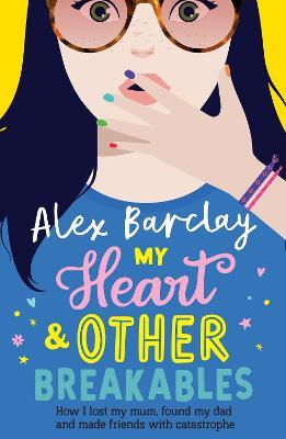 My Heart & Other Breakables: How I lost my mum, found my dad, and made friends with catastrophe - Alex Barclay - cover