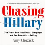 Chasing Hillary: Ten Years, Two Presidential Campaigns and One Intact Glass Ceiling