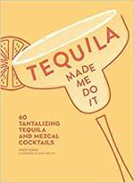 Tequila Made Me Do It: 60 Tantalising Tequila and Mezcal Cocktails