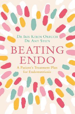 Beating Endo: A Patient’s Treatment Plan for Endometriosis - Dr Iris Kerin Orbuch,Dr Amy Stein - cover