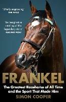 Frankel: The Greatest Racehorse of All Time and the Sport That Made Him - Simon Cooper - cover