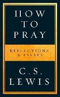 How to Pray: Reflections & Essays - C. S. Lewis - cover