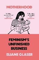 Motherhood: Feminism’S Unfinished Business