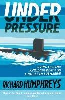 Under Pressure: Living Life and Avoiding Death on a Nuclear Submarine - Richard Humphreys - cover