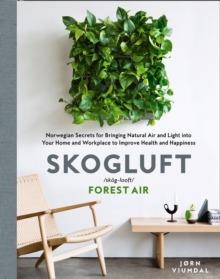 Skogluft (Forest Air): The Norwegian Secret to Bringing the Right Plants Indoors to Improve Your Health and Happiness - Jorn Viumdal - cover