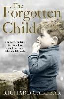 The Forgotten Child: The Powerful True Story of a Boy Abandoned as a Baby and Left to Die - Richard Gallear - cover