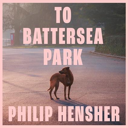 To Battersea Park: The new novel from the Booker Prize-shortlisted author of The Northern Clemency – ‘Brilliantly conceived’ William Boyd