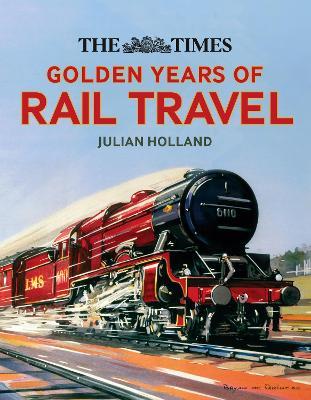 The Times Golden Years of Rail Travel - Julian Holland,Times Books - cover