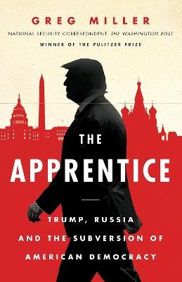 The Apprentice: Trump, Russia and the Subversion of American Democracy - Greg Miller - cover