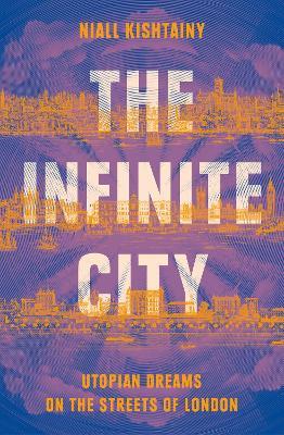 The Infinite City: Utopian Dreams on the Streets of London - Niall Kishtainy - cover