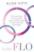 In the FLO: A 28-Day Plan Working with Your Monthly Cycle to Do More and Stress Less - Alisa Vitti - cover