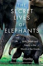 The Secret Lives of Elephants: Birth, Death and Family in the World of the Giants