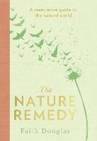 The Nature Remedy: A Restorative Guide to the Natural World - Faith Douglas - cover