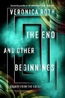 The End and Other Beginnings: Stories from the Future - Veronica Roth - cover