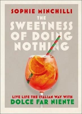 The Sweetness of Doing Nothing: Living Life the Italian Way with Dolce Far Niente - Sophie Minchilli - cover