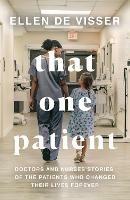 That One Patient: Doctors and Nurses' Stories of the Patients Who Changed Their Lives Forever - Ellen de Visser - cover