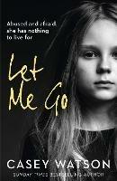 Let Me Go: Abused and Afraid, She Has Nothing to Live for - Casey Watson - cover