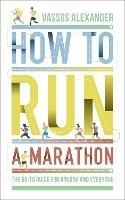 How to Run a Marathon: The Go-to Guide for Anyone and Everyone - Vassos Alexander - cover