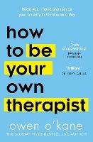 How to Be Your Own Therapist: Boost Your Mood and Reduce Your Anxiety in 10 Minutes a Day - Owen O’Kane - cover