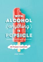 With Alcohol Anything is Popsicle: 60 Frozen Cocktails