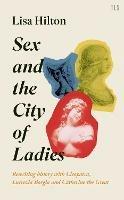 Sex and the City of Ladies: Rewriting History with Cleopatra, Lucrezia Borgia and Catherine the Great - Lisa Hilton - cover