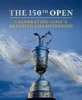 The 150th Open: Celebrating Golf’s Defining Championship - Iain Carter,The R&A - cover