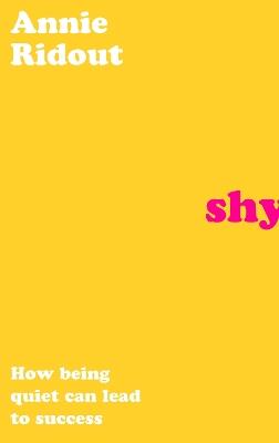 Shy: How Being Quiet Can Lead to Success - Annie Ridout - cover