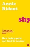 Shy: How Being Quiet Can Lead to Success - Annie Ridout - cover