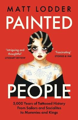 Painted People: 5,000 Years of Tattooed History from Sailors and Socialites to Mummies and Kings - Matt Lodder - cover