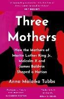 Three Mothers: How the Mothers of Martin Luther King Jr., Malcolm X and James Baldwin Shaped a Nation