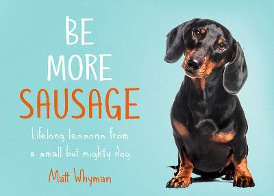 Be More Sausage: Lifelong Lessons from a Small but Mighty Dog - Matt Whyman - cover