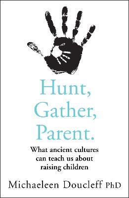 Hunt, Gather, Parent: What Ancient Cultures Can Teach Us About Raising Children - Michaeleen Doucleff - cover