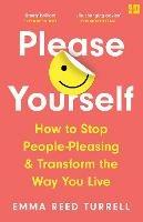 Please Yourself: How to Stop People-Pleasing and Transform the Way You Live - Emma Reed Turrell - cover