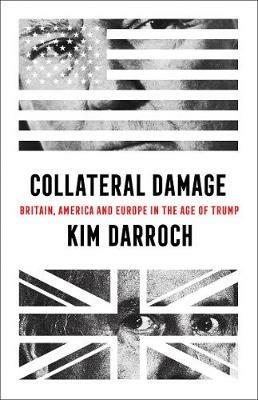 Collateral Damage: Britain, America and Europe in the Age of Trump - Kim Darroch - cover