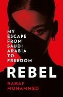 Rebel: My Escape from Saudi Arabia to Freedom - Rahaf Mohammed - cover